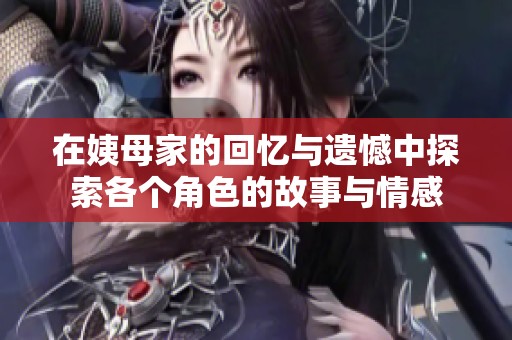 在姨母家的回憶與遺憾中探索各個角色的故事與情感