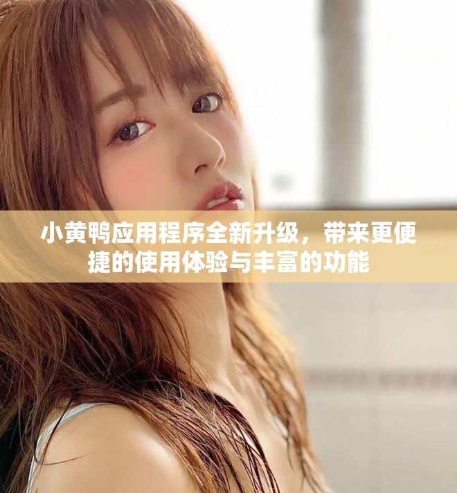 小黃鴨應(yīng)用程序全新升級(jí)，帶來更便捷的使用體驗(yàn)與豐富的功能