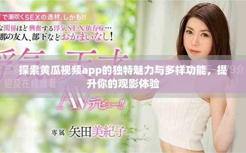 探索黃瓜視頻app的獨特魅力與多樣功能，提升你的觀影體驗