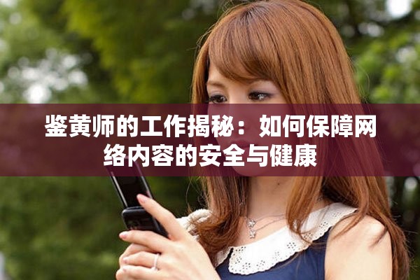 鑒黃師的工作揭秘：如何保障網(wǎng)絡(luò)內(nèi)容的安全與健康