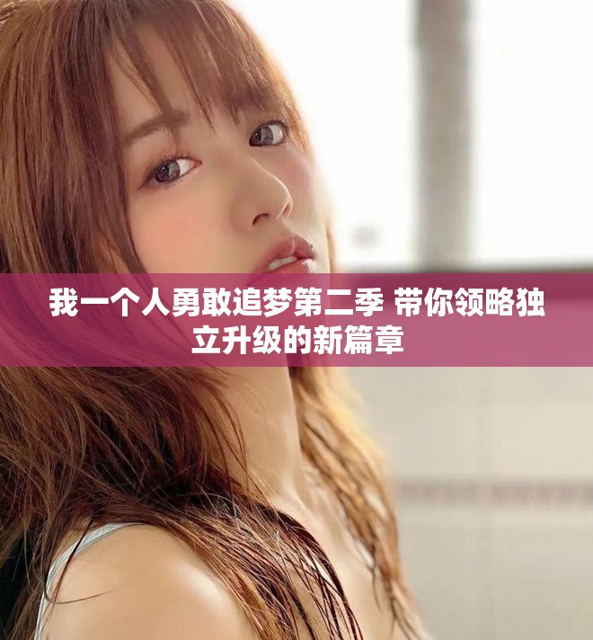 我一個(gè)人勇敢追夢(mèng)第二季 帶你領(lǐng)略獨(dú)立升級(jí)的新篇章