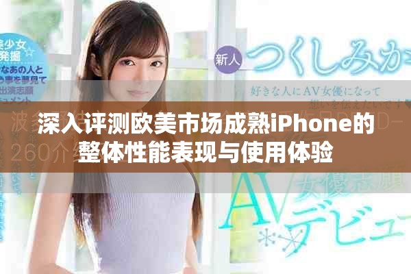 深入評測歐美市場成熟iPhone的整體性能表現(xiàn)與使用體驗