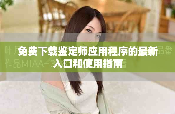 免費下載鑒定師應用程序的最新入口和使用指南