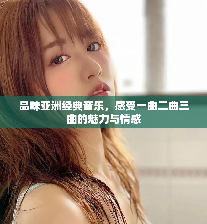 品味亞洲經(jīng)典音樂，感受一曲二曲三曲的魅力與情感