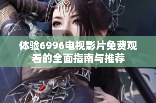 體驗6996電視影片免費觀看的全面指南與推薦