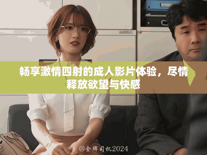 暢享激情四射的成人影片體驗，盡情釋放欲望與快感