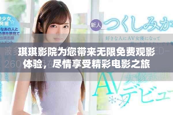 琪琪影院為您帶來無限免費觀影體驗，盡情享受精彩電影之旅
