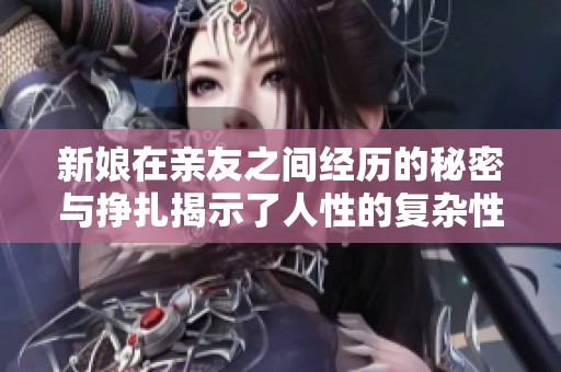 新娘在親友之間經(jīng)歷的秘密與掙扎揭示了人性的復(fù)雜性
