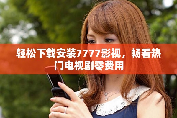輕松下載安裝7777影視，暢看熱門電視劇零費用