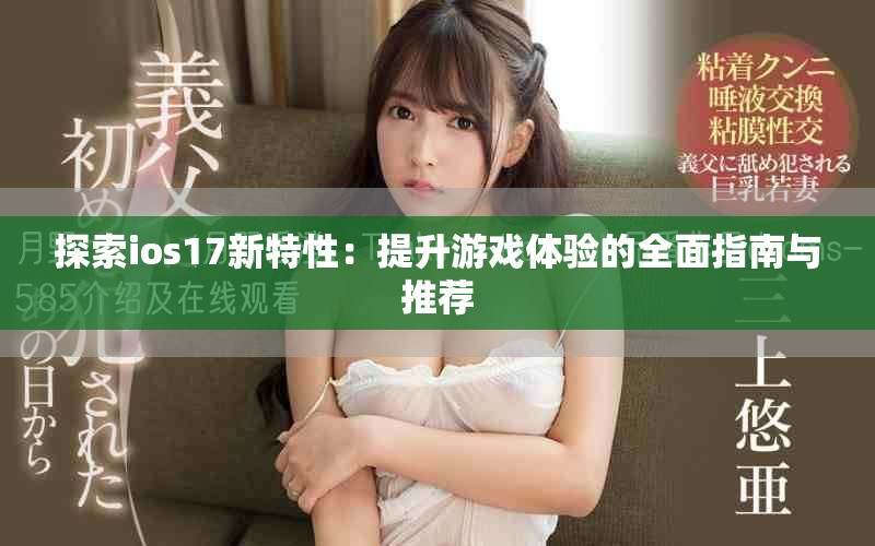 探索ios17新特性：提升游戲體驗的全面指南與推薦