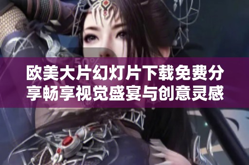 歐美大片幻燈片下載免費分享暢享視覺盛宴與創(chuàng)意靈感