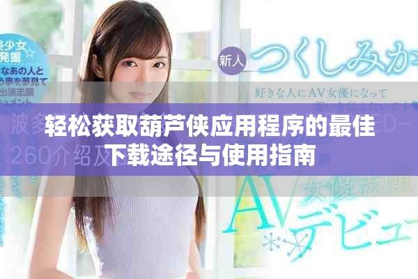 輕松獲取葫蘆俠應(yīng)用程序的最佳下載途徑與使用指南