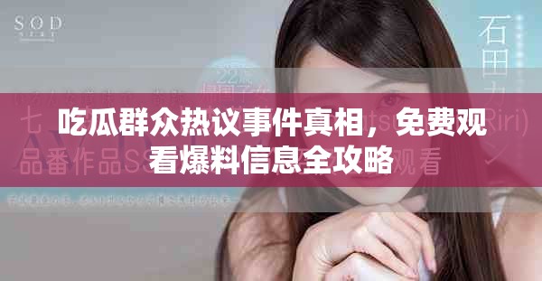 吃瓜群眾熱議事件真相，免費(fèi)觀看爆料信息全攻略