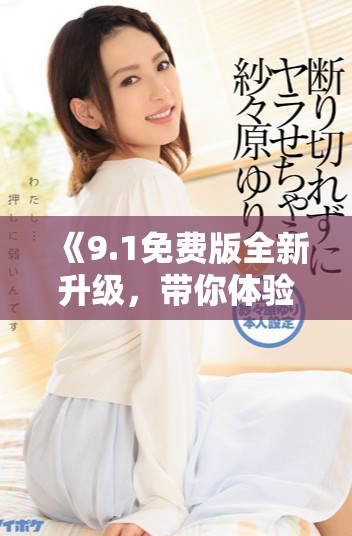 《9.1免費版全新升級，帶你體驗更加出色的功能與性能》