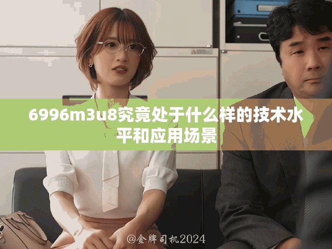 6996m3u8究竟處于什么樣的技術水平和應用場景