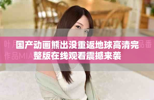 國產動畫熊出沒重返地球高清完整版在線觀看震撼來襲