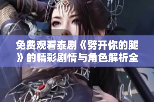 免費觀看泰劇《劈開你的腿》的精彩劇情與角色解析全指南