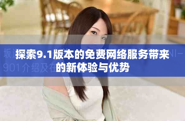 探索9.1版本的免費(fèi)網(wǎng)絡(luò)服務(wù)帶來(lái)的新體驗(yàn)與優(yōu)勢(shì)