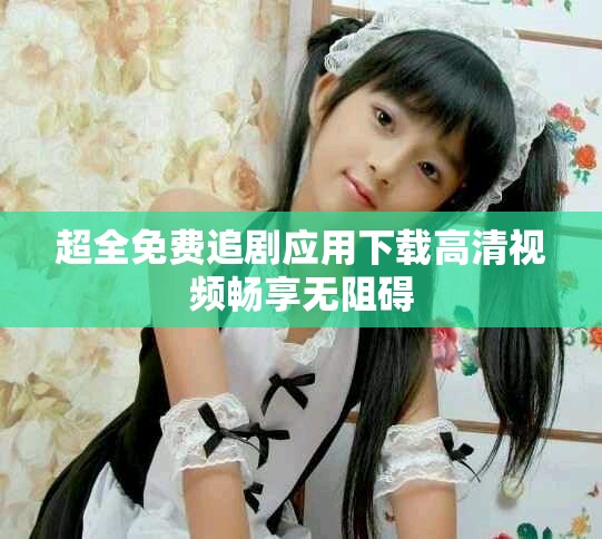 超全免費追劇應用下載高清視頻暢享無阻礙