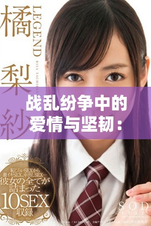 戰(zhàn)亂紛爭(zhēng)中的愛(ài)情與堅(jiān)韌：佳人何以自強(qiáng)不息