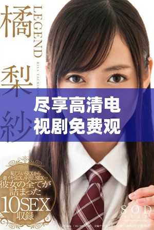 盡享高清電視劇免費觀看平臺，暢游精彩影視世界不再受限