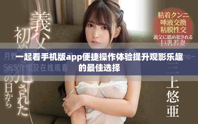 一起看手機(jī)版app便捷操作體驗(yàn)提升觀影樂趣的最佳選擇