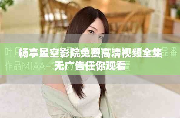 暢享星空影院免費高清視頻全集無廣告任你觀看