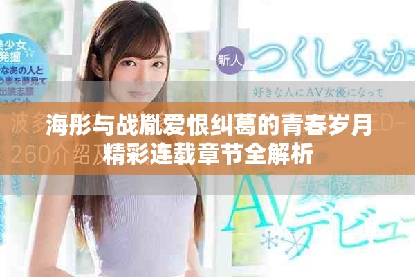 海彤與戰胤愛恨糾葛的青春歲月精彩連載章節全解析