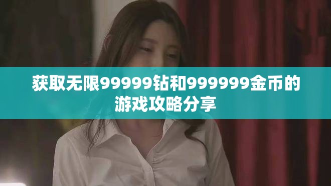 獲取無限99999鉆和999999金幣的游戲攻略分享