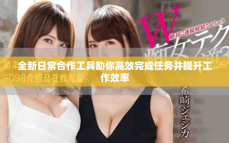 全新日常合作工具助你高效完成任務(wù)并提升工作效率