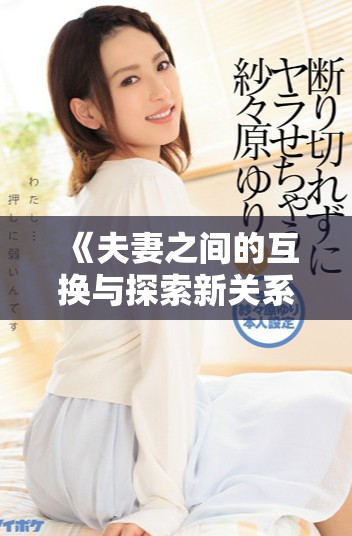 《夫妻之間的互換與探索新關系的故事》