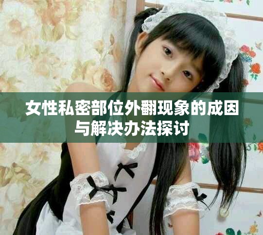 女性私密部位外翻現象的成因與解決辦法探討