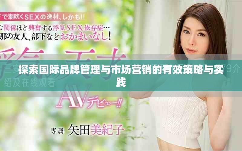 探索國際品牌管理與市場營銷的有效策略與實踐