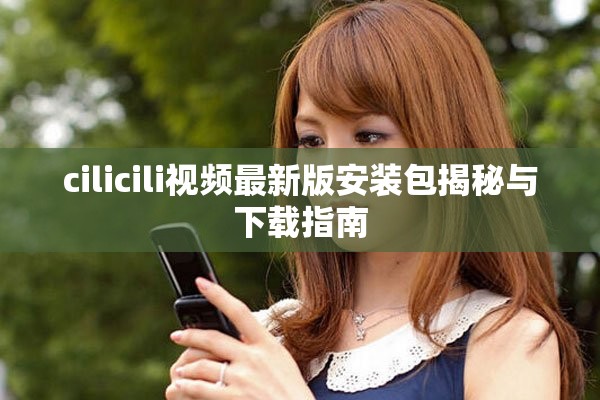 cilicili視頻最新版安裝包揭秘與下載指南