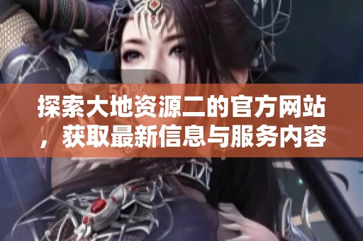 探索大地資源二的官方網站，獲取最新信息與服務內容