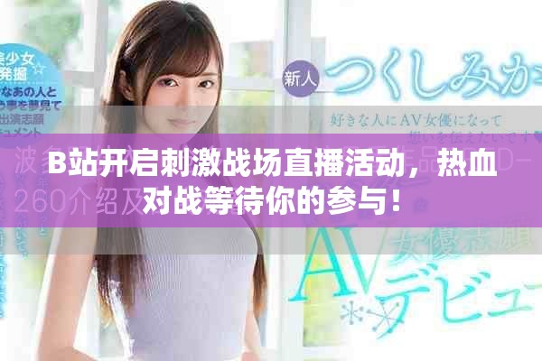 B站開啟刺激戰場直播活動，熱血對戰等待你的參與！