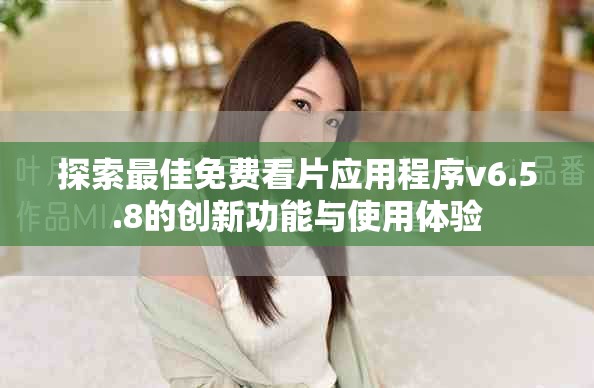 探索最佳免費看片應用程序v6.5.8的創新功能與使用體驗