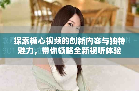 探索糖心視頻的創新內容與獨特魅力，帶你領略全新視聽體驗