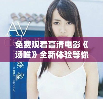 免費觀看高清電影《湯唯》全新體驗等你來探索與享受