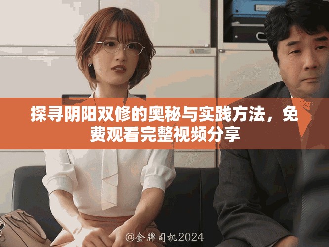 探尋陰陽雙修的奧秘與實踐方法，免費觀看完整視頻分享