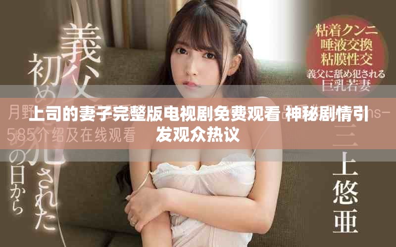 上司的妻子完整版電視劇免費(fèi)觀看 神秘劇情引發(fā)觀眾熱議