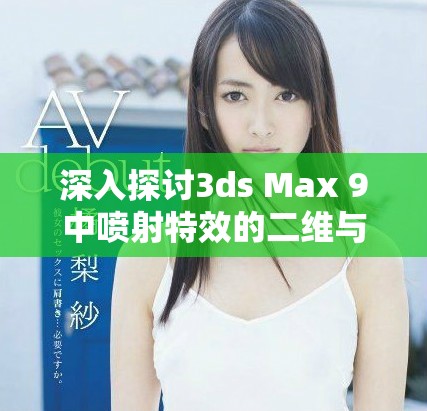 深入探討3ds Max 9中噴射特效的二維與三維的不同之處