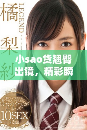 小sao貨翹臀出鏡，精彩瞬間盡在嶄新自拍視頻中！