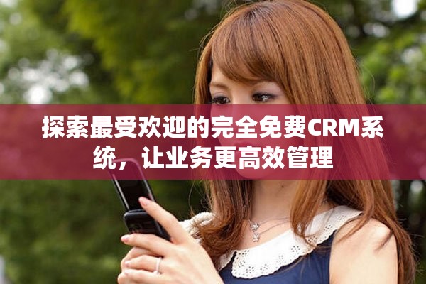 探索最受歡迎的完全免費CRM系統，讓業務更高效管理