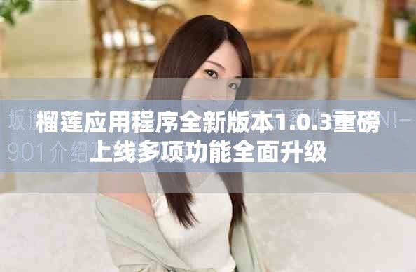 榴蓮應用程序全新版本1.0.3重磅上線多項功能全面升級