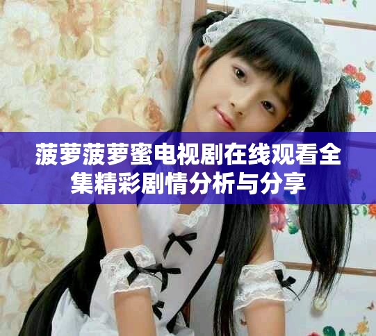 菠蘿菠蘿蜜電視劇在線觀看全集精彩劇情分析與分享