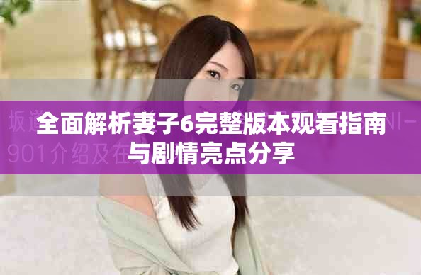 全面解析妻子6完整版本觀看指南與劇情亮點分享