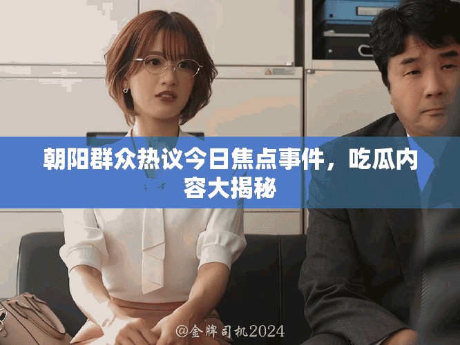 朝陽群眾熱議今日焦點事件，吃瓜內容大揭秘