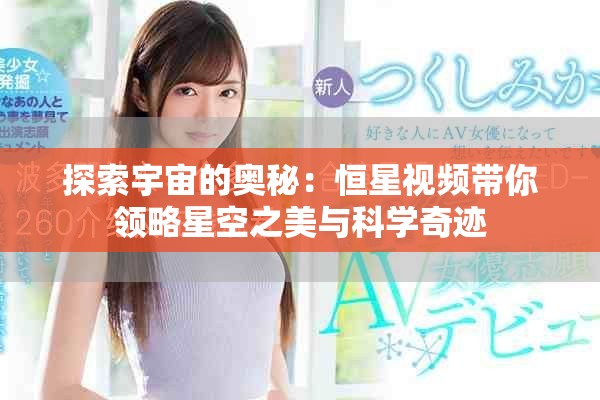 探索宇宙的奧秘：恒星視頻帶你領(lǐng)略星空之美與科學(xué)奇跡