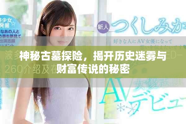 神秘古墓探險，揭開歷史迷霧與財富傳說的秘密
